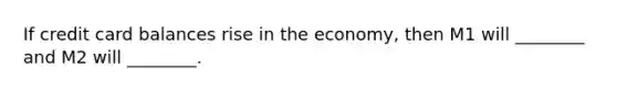 If credit card balances rise in the​ economy, then M1 will​ ________ and M2 will​ ________.