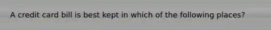 A credit card bill is best kept in which of the following places?