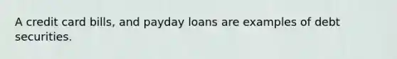 A credit card bills, and payday loans are examples of debt securities.