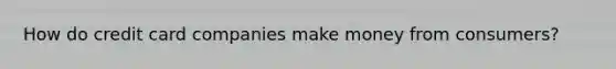 How do credit card companies make money from consumers?