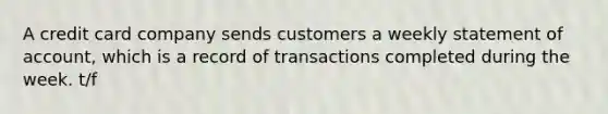 A credit card company sends customers a weekly statement of account, which is a record of transactions completed during the week. t/f