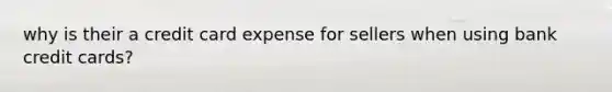 why is their a credit card expense for sellers when using bank credit cards?