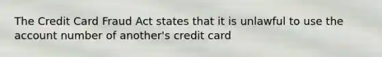 The Credit Card Fraud Act states that it is unlawful to use the account number of another's credit card