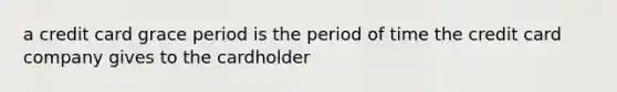 a credit card grace period is the period of time the credit card company gives to the cardholder