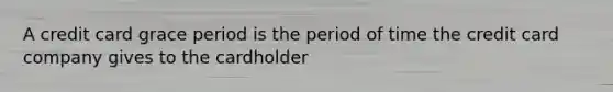 A credit card grace period is the period of time the credit card company gives to the cardholder