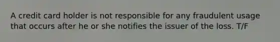 A credit card holder is not responsible for any fraudulent usage that occurs after he or she notifies the issuer of the loss. T/F