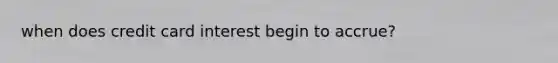 when does credit card interest begin to accrue?