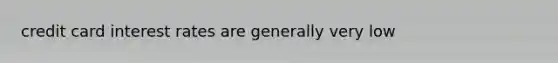 credit card interest rates are generally very low