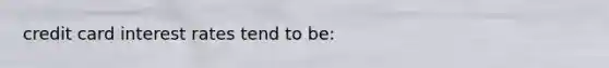 credit card interest rates tend to be: