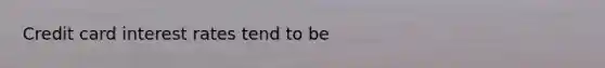 Credit card interest rates tend to​ be