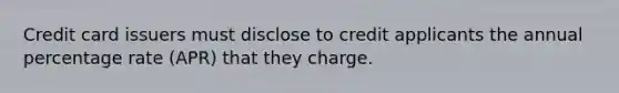 Credit card issuers must disclose to credit applicants the annual percentage rate (APR) that they charge.