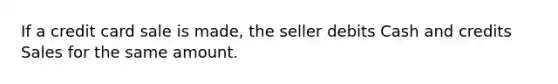 If a credit card sale is made, the seller debits Cash and credits Sales for the same amount.