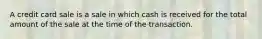 A credit card sale is a sale in which cash is received for the total amount of the sale at the time of the transaction.