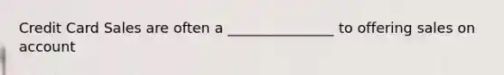 Credit Card Sales are often a _______________ to offering sales on account