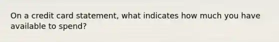 On a credit card statement, what indicates how much you have available to spend?