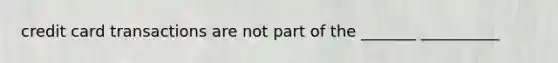 credit card transactions are not part of the _______ __________