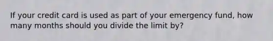 If your credit card is used as part of your emergency fund, how many months should you divide the limit by?