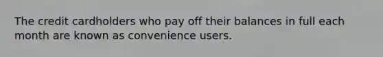 The credit cardholders who pay off their balances in full each month are known as convenience users.