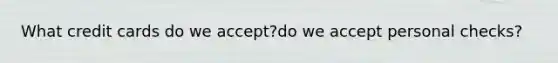 What credit cards do we accept?do we accept personal checks?