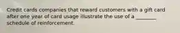 Credit cards companies that reward customers with a gift card after one year of card usage illustrate the use of a ________ schedule of reinforcement.