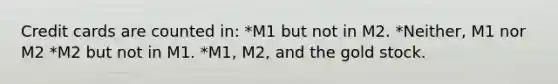 Credit cards are counted in: *M1 but not in M2. *Neither, M1 nor M2 *M2 but not in M1. *M1, M2, and the gold stock.