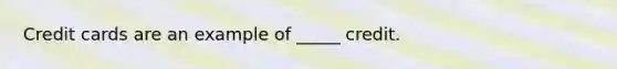 Credit cards are an example of _____ credit.