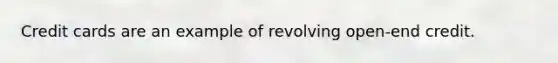 Credit cards are an example of revolving open-end credit.