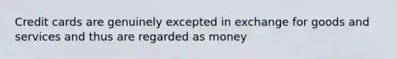 Credit cards are genuinely excepted in exchange for goods and services and thus are regarded as money