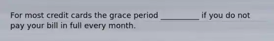 For most credit cards the grace period __________ if you do not pay your bill in full every month.