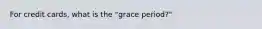 For credit cards, what is the "grace period?"