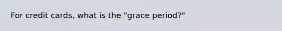 For credit cards, what is the "grace period?"