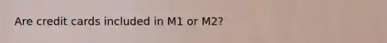 Are credit cards included in M1 or M2?