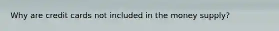 Why are credit cards not included in the money supply?
