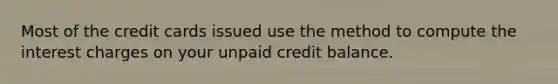 Most of the credit cards issued use the method to compute the interest charges on your unpaid credit balance.