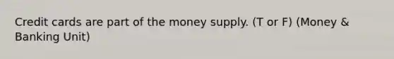 Credit cards are part of the money supply. (T or F) (Money & Banking Unit)