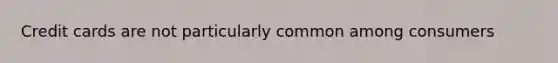 Credit cards are not particularly common among consumers