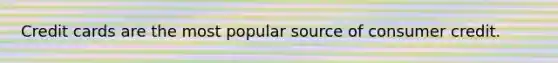 Credit cards are the most popular source of consumer credit.