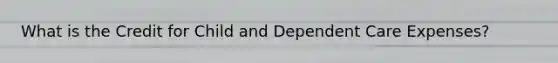 What is the Credit for Child and Dependent Care Expenses?