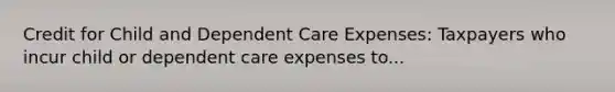 Credit for Child and Dependent Care Expenses: Taxpayers who incur child or dependent care expenses to...