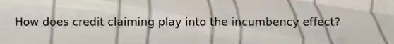 How does credit claiming play into the incumbency effect?