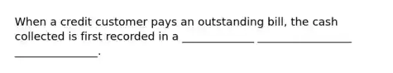 When a credit customer pays an outstanding bill, the cash collected is first recorded in a _____________ _________________ _______________.