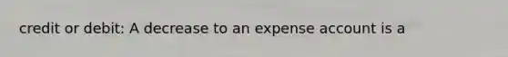 credit or debit: A decrease to an expense account is a