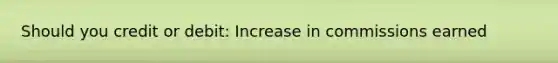 Should you credit or debit: Increase in commissions earned