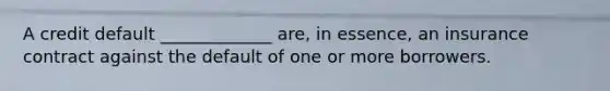 A credit default _____________ are, in essence, an insurance contract against the default of one or more borrowers.