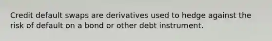 Credit default swaps are derivatives used to hedge against the risk of default on a bond or other debt instrument.