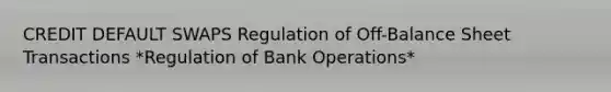 CREDIT DEFAULT SWAPS Regulation of Off-Balance Sheet Transactions *Regulation of Bank Operations*