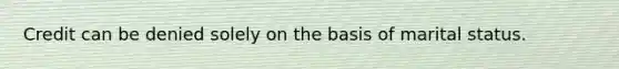 Credit can be denied solely on the basis of marital status.