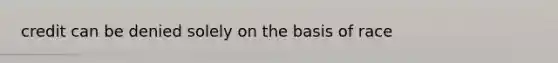 credit can be denied solely on the basis of race