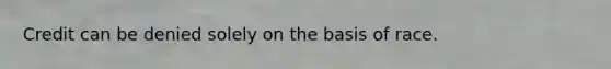 Credit can be denied solely on the basis of race.