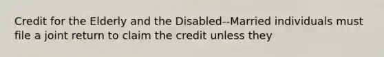 Credit for the Elderly and the Disabled--Married individuals must file a joint return to claim the credit unless they